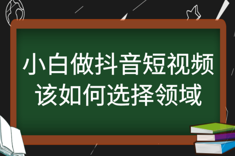 小白做抖音短视频该如何选择领域? 小白做抖音短视频该如何选择领域?