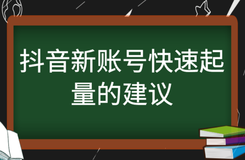 抖音新账号快速起量的建议 抖音新账号快速起量的建议