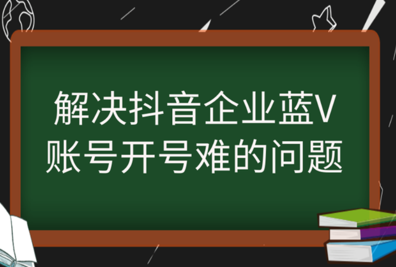 解决你的抖音企业蓝V账号开号难的问题 解决你的抖音企业蓝V账号开号难的问题