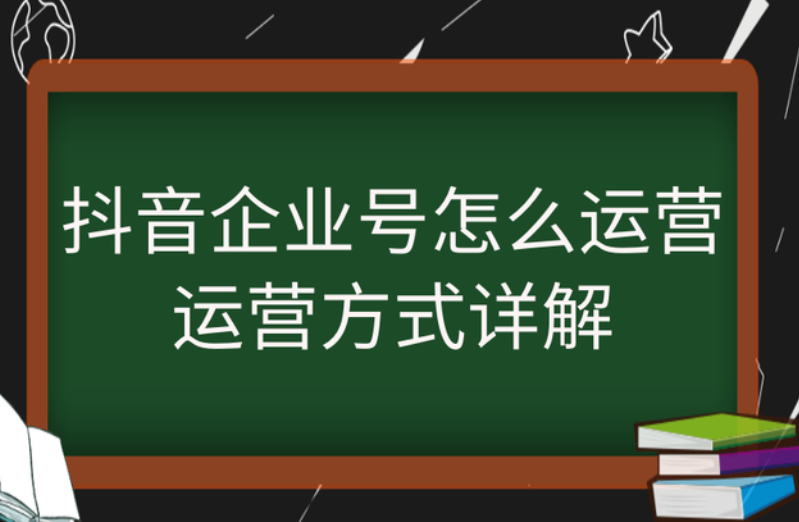 抖音企业号怎么运营,运营方式详解 抖音企业号怎么运营,运营方式详解
