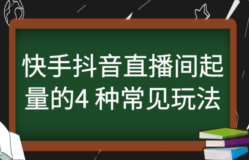快手抖音直播间起量的4 种常见玩法 快手抖音直播间起量的4 种常见玩法