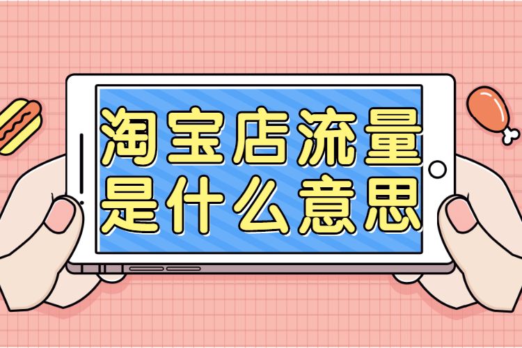 淘宝店流量是什么意思?淘宝店流量如何提升? 淘宝店流量是什么意思?淘宝店流量如何提升?