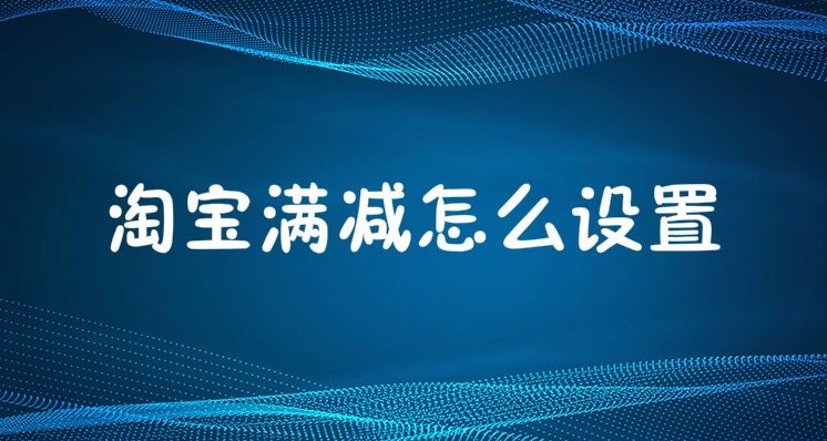 淘宝满减活动怎么设置?.jpg 淘宝满减活动怎么设置?.jpg