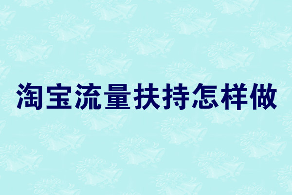 淘宝流量扶持怎样做 淘宝流量扶持怎样做