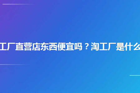 淘工厂直营店靠谱吗?质量如何? 淘工厂直营店靠谱吗?质量如何?
