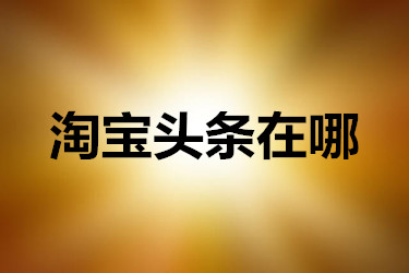 淘宝头条在哪 淘宝头条在哪