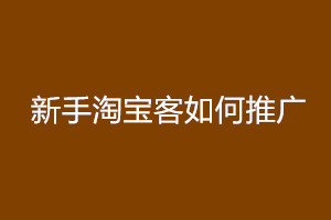 新手淘宝客如何推广?新手小白玩转淘宝客的技巧.jpg 新手淘宝客如何推广?新手小白玩转淘宝客的技巧.jpg