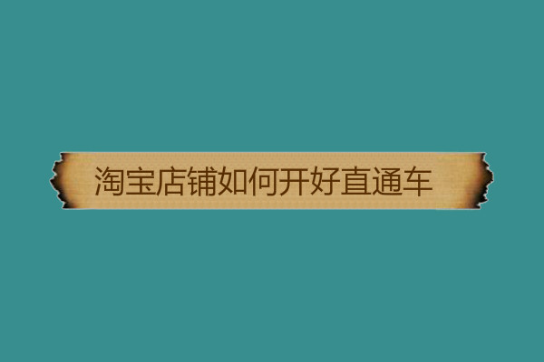 淘宝店铺如何开好直通车?新手怎么玩? 淘宝店铺如何开好直通车?新手怎么玩?