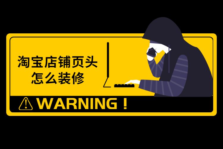 淘宝店铺页头怎么装修?淘宝店铺店招如何装修? 淘宝店铺页头怎么装修?淘宝店铺店招如何装修?